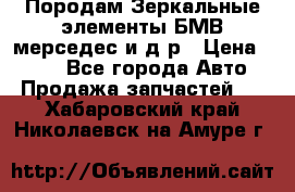 Породам Зеркальные элементы БМВ мерседес и д.р › Цена ­ 500 - Все города Авто » Продажа запчастей   . Хабаровский край,Николаевск-на-Амуре г.